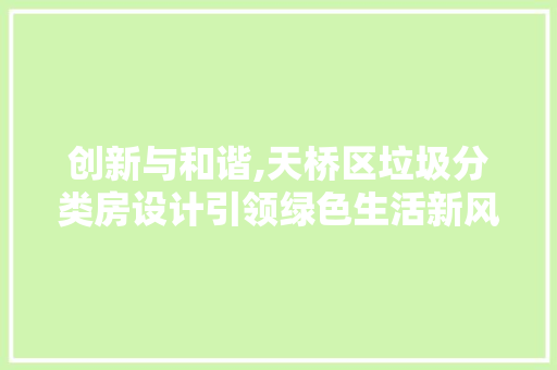创新与和谐,天桥区垃圾分类房设计引领绿色生活新风尚