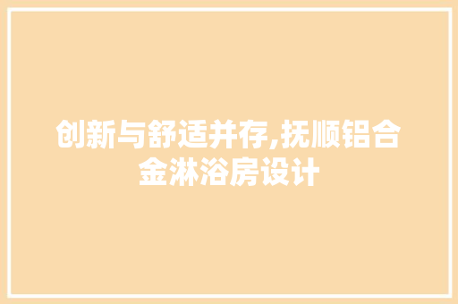 创新与舒适并存,抚顺铝合金淋浴房设计 装修攻略