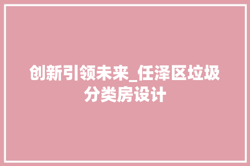 创新引领未来_任泽区垃圾分类房设计