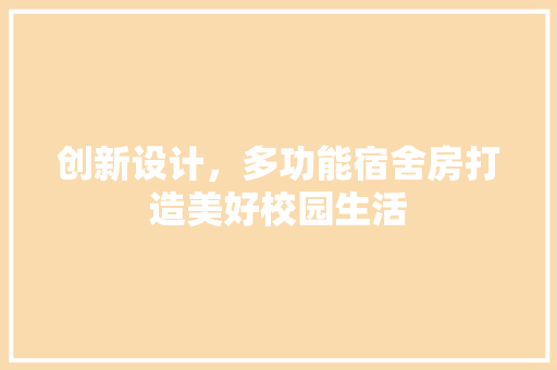 创新设计，多功能宿舍房打造美好校园生活
