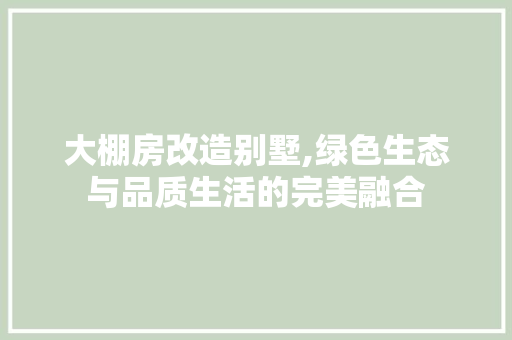 大棚房改造别墅,绿色生态与品质生活的完美融合
