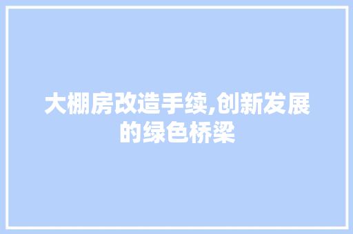 大棚房改造手续,创新发展的绿色桥梁