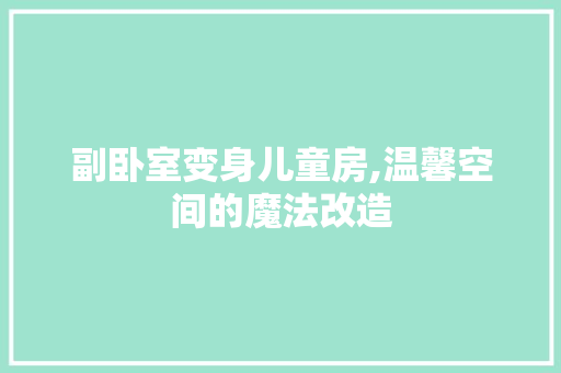 副卧室变身儿童房,温馨空间的魔法改造