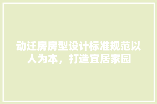 动迁房房型设计标准规范以人为本，打造宜居家园
