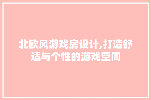 北欧风游戏房设计,打造舒适与个性的游戏空间 庭院装修