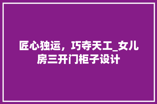 匠心独运，巧夺天工_女儿房三开门柜子设计 门窗装修