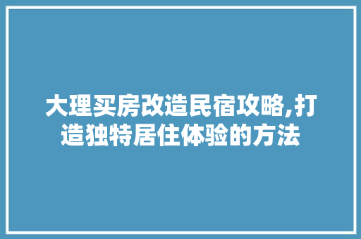 大理买房改造民宿攻略,打造独特居住体验的方法 景观设计