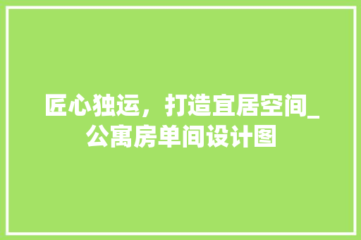 匠心独运，打造宜居空间_公寓房单间设计图 庭院装修
