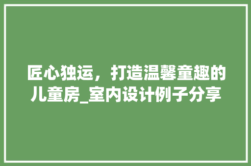 匠心独运，打造温馨童趣的儿童房_室内设计例子分享
