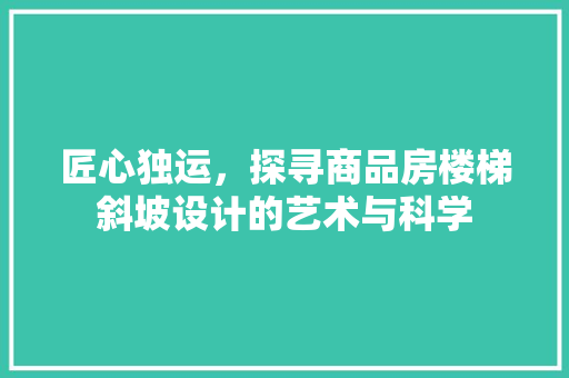 匠心独运，探寻商品房楼梯斜坡设计的艺术与科学