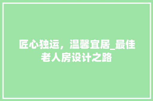 匠心独运，温馨宜居_最佳老人房设计之路 门窗装修