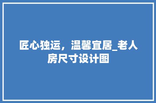 匠心独运，温馨宜居_老人房尺寸设计图