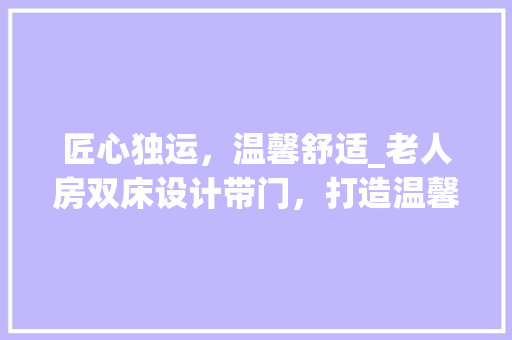匠心独运，温馨舒适_老人房双床设计带门，打造温馨养老空间