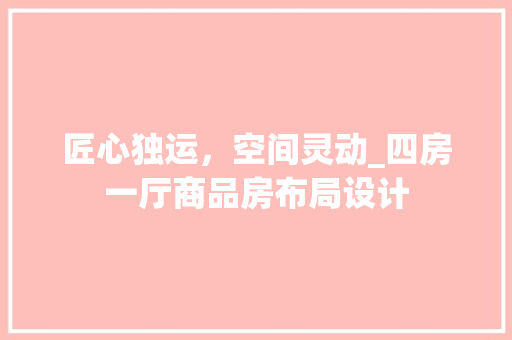 匠心独运，空间灵动_四房一厅商品房布局设计