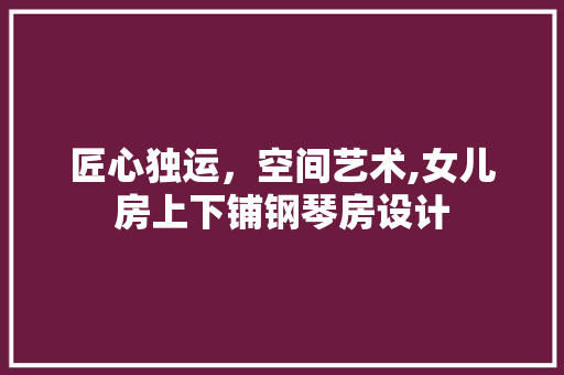匠心独运，空间艺术,女儿房上下铺钢琴房设计