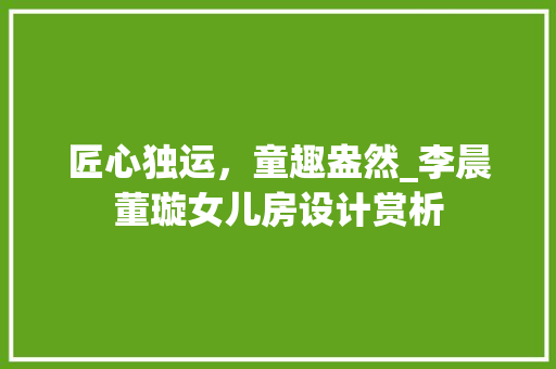 匠心独运，童趣盎然_李晨董璇女儿房设计赏析
