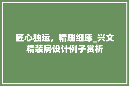 匠心独运，精雕细琢_兴文精装房设计例子赏析
