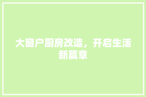 大窗户厨房改造，开启生活新篇章