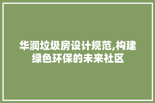 华润垃圾房设计规范,构建绿色环保的未来社区 庭院装修 华润垃圾房设计规范,构建绿色环保的未来社区 庭院装修