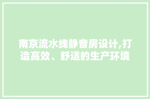 南京流水线静音房设计,打造高效、舒适的生产环境