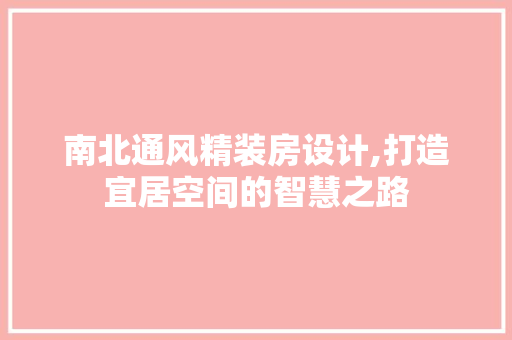 南北通风精装房设计,打造宜居空间的智慧之路