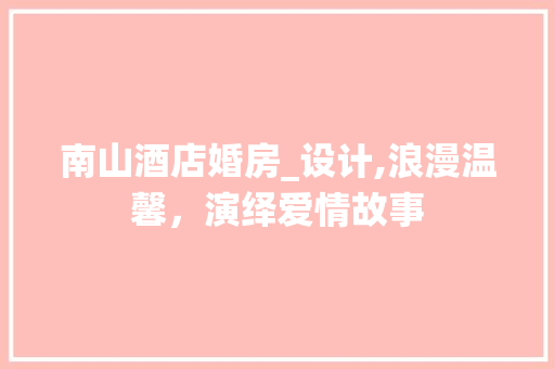 南山酒店婚房_设计,浪漫温馨,演绎爱情故事 墙面装饰 南山酒店婚房_设计,浪漫温馨,演绎爱情故事 墙面装饰