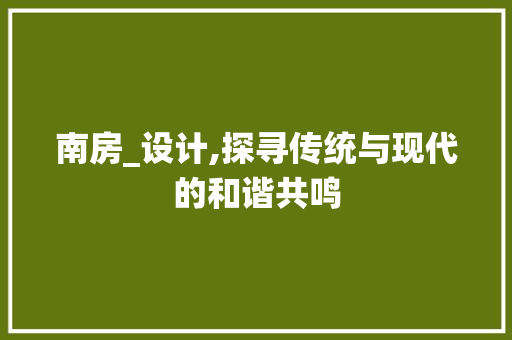 南房_设计,探寻传统与现代的和谐共鸣 庭院装修