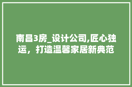 南昌3房_设计公司,匠心独运，打造温馨家居新典范 建筑设计