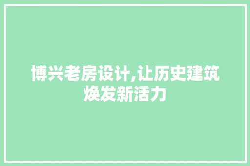 博兴老房设计,让历史建筑焕发新活力
