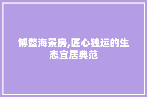 博鳌海景房,匠心独运的生态宜居典范