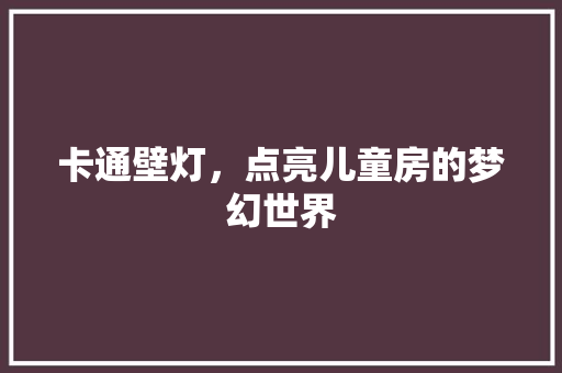 卡通壁灯，点亮儿童房的梦幻世界 庭院装修