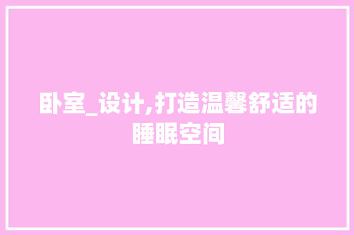 卧室_设计,打造温馨舒适的睡眠空间 装修攻略