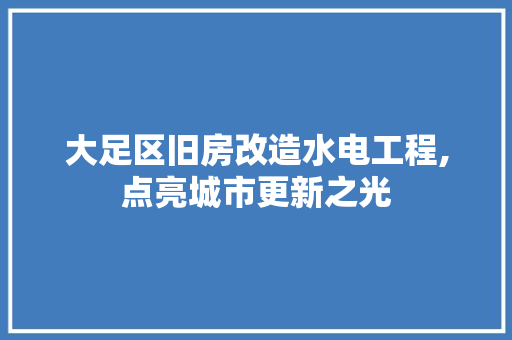 大足区旧房改造水电工程,点亮城市更新之光