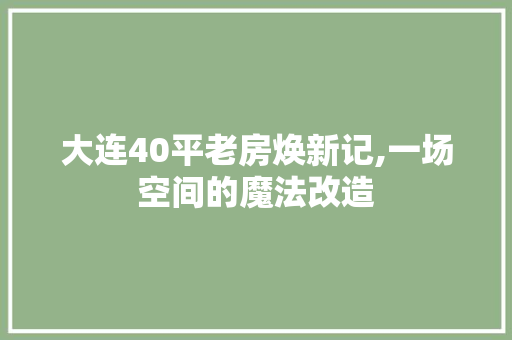 大连40平老房焕新记,一场空间的魔法改造 隔断设计