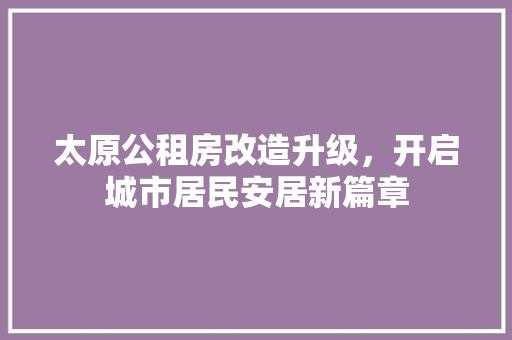 太原公租房改造升级，开启城市居民安居新篇章