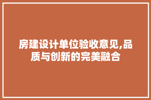 房建设计单位验收意见,品质与创新的完美融合