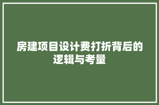 房建项目设计费打折背后的逻辑与考量