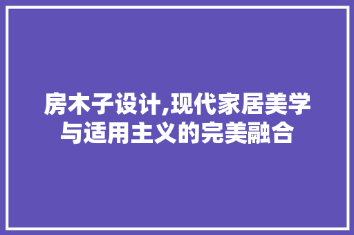 房木子设计,现代家居美学与适用主义的完美融合