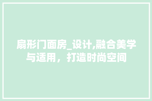 扇形门面房_设计,融合美学与适用，打造时尚空间