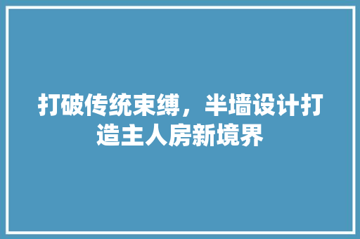打破传统束缚，半墙设计打造主人房新境界
