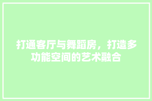 打通客厅与舞蹈房，打造多功能空间的艺术融合