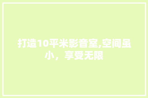 打造10平米影音室,空间虽小，享受无限