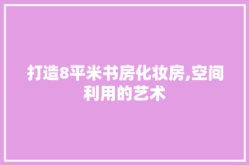 打造8平米书房化妆房,空间利用的艺术