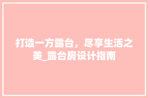 打造一方露台，尽享生活之美_露台房设计指南