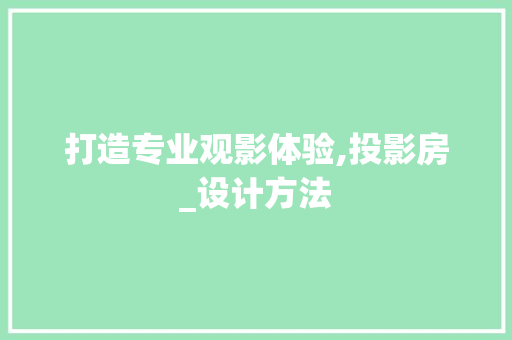打造专业观影体验,投影房_设计方法