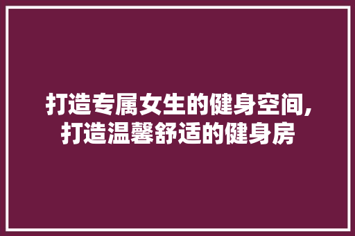 打造专属女生的健身空间,打造温馨舒适的健身房