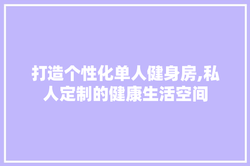 打造个性化单人健身房,私人定制的健康生活空间