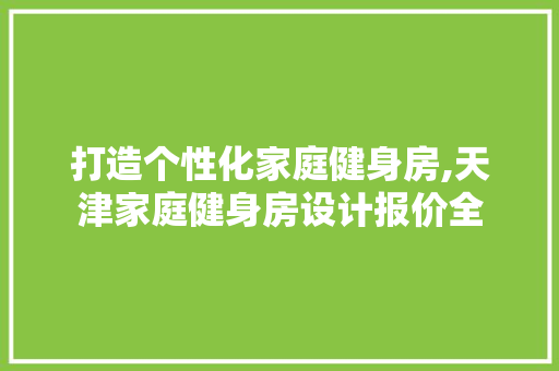 打造个性化家庭健身房,天津家庭健身房设计报价全
