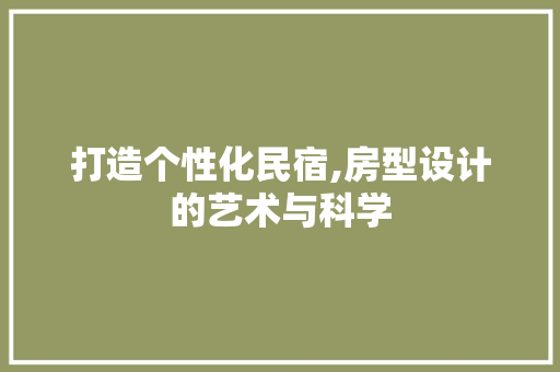 打造个性化民宿,房型设计的艺术与科学