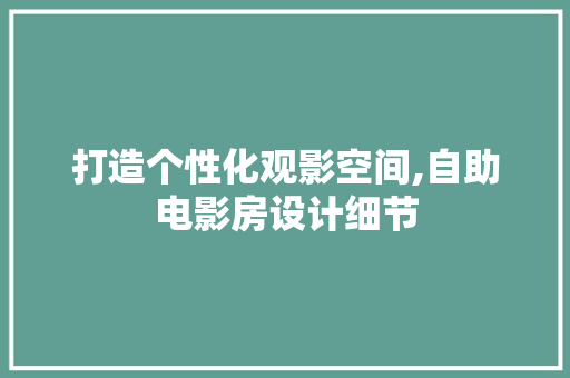 打造个性化观影空间,自助电影房设计细节